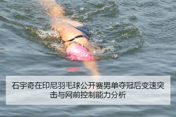 石宇奇在印尼羽毛球公开赛男单夺冠后变速突击与网前控制能力分析